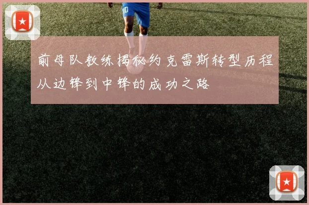 前母队教练揭秘约克雷斯转型历程从边锋到中锋的成功之路