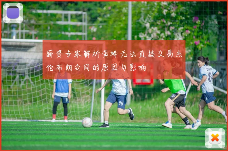 薪资专家解析黄蜂无法直接交易杰伦布朗合同的原因与影响