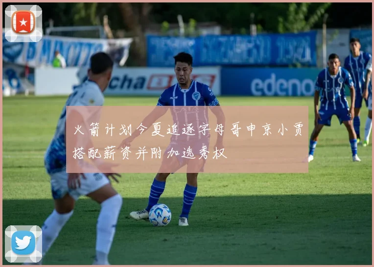 火箭计划今夏追逐字母哥申京小贾搭配薪资并附加选秀权