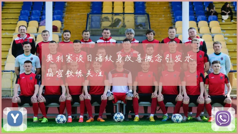 奥利塞谈日语纹身改善概念引发水晶宫教练关注