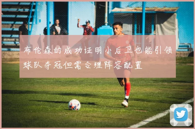 布伦森的成功证明小后卫也能引领球队夺冠但需合理阵容配置