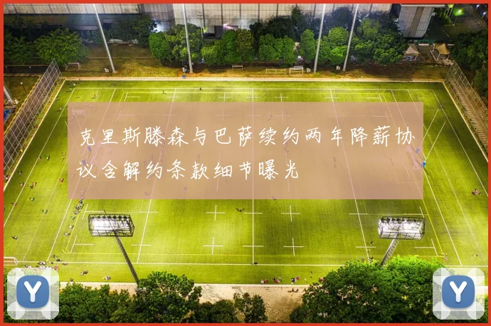 克里斯滕森与巴萨续约两年降薪协议含解约条款细节曝光
