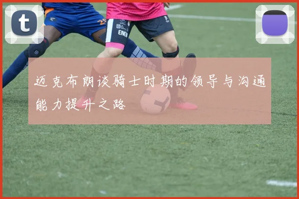 迈克布朗谈骑士时期的领导与沟通能力提升之路