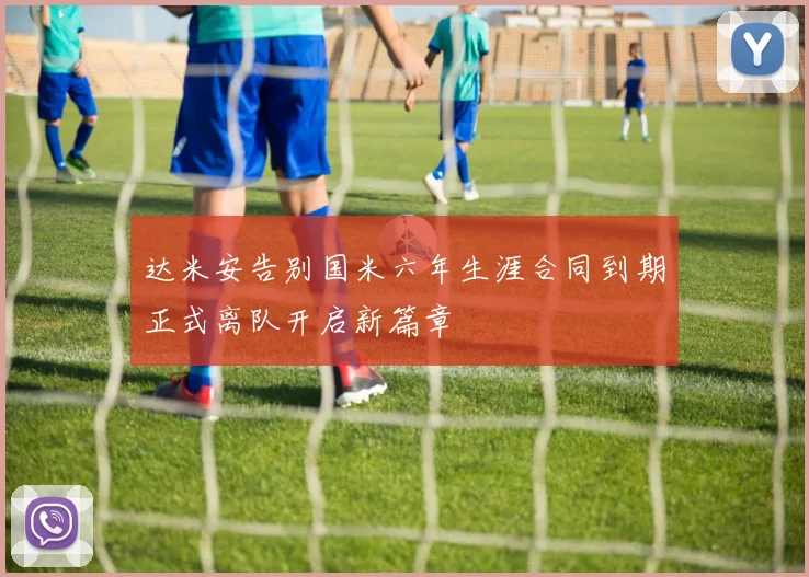 达米安告别国米六年生涯合同到期正式离队开启新篇章